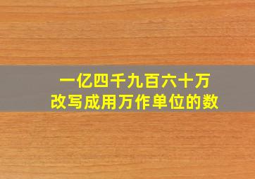 一亿四千九百六十万,改写成用万作单位的数