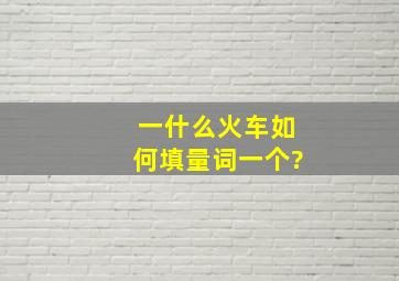 一什么火车,如何填量词一个?