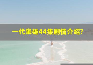 一代枭雄44集剧情介绍?