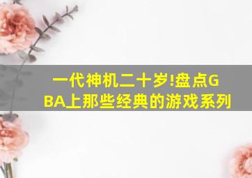 一代神机二十岁!盘点GBA上那些经典的游戏系列