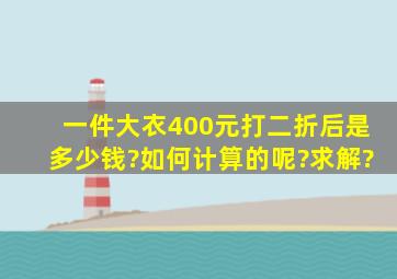 一件大衣400元,打二折后是多少钱?如何计算的呢?求解?