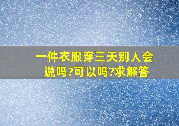 一件衣服穿三天别人会说吗?可以吗?求解答。