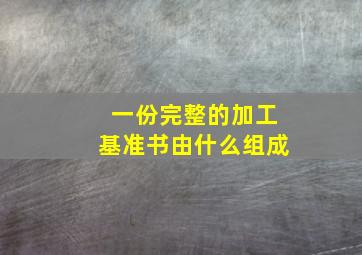 一份完整的加工基准书由什么组成