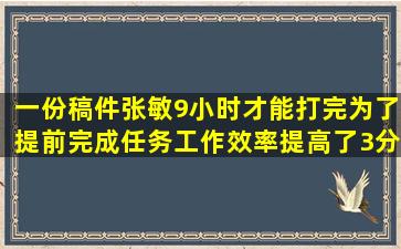 一份稿件,张敏9小时才能打完,为了提前完成任务,工作效率提高了3分之...