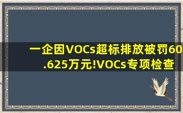 一企因VOCs超标排放被罚60.625万元!VOCs专项检查查什么