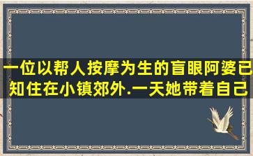 一位以帮人按摩为生的盲眼阿婆,已知住在小镇郊外.一天,她带着自己的...