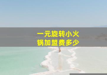 一元旋转小火锅加盟费多少