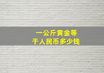 一公斤黄金等于人民币多少钱