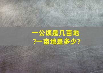 一公顷是几亩地?一亩地是多少?