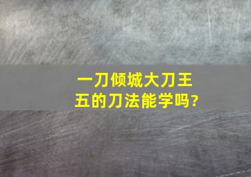 一刀倾城大刀王五的刀法能学吗?