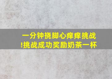 一分钟挠脚心痒痒挑战!挑战成功奖励奶茶一杯