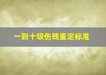 一到十级伤残鉴定标准