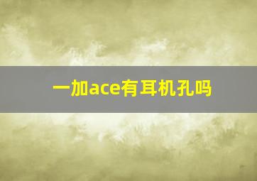 一加ace有耳机孔吗