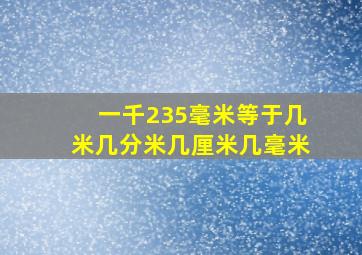 一千235毫米等于几米几分米几厘米几毫米