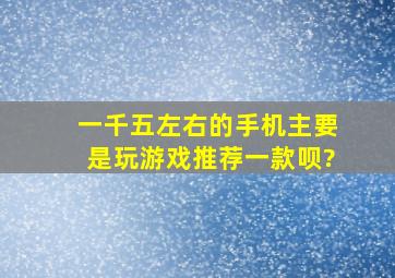 一千五左右的手机,主要是玩游戏,推荐一款呗?