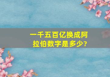 一千五百亿换成阿拉伯数字是多少?