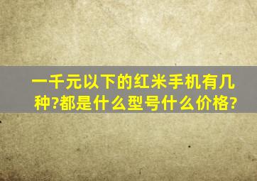 一千元以下的红米手机有几种?都是什么型号什么价格?