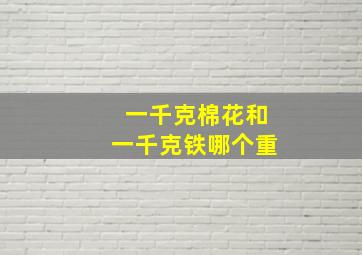 一千克棉花和一千克铁,哪个重