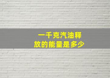 一千克汽油释放的能量是多少