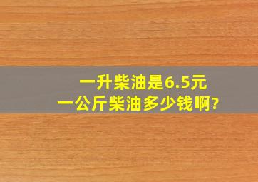 一升柴油是6.5元,一公斤柴油多少钱啊?