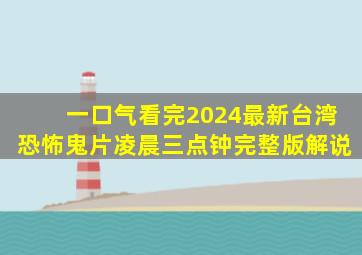 一口气看完2024最新台湾恐怖鬼片《凌晨三点钟》完整版解说