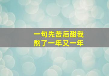 一句先苦后甜我熬了一年又一年