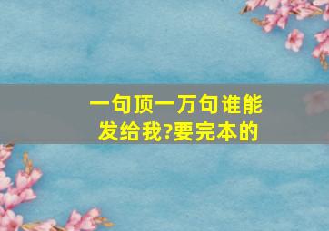 一句顶一万句谁能发给我?要完本的