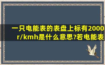 一只电能表的表盘上标有2000r/(kmh),是什么意思?若电能表的转盘转过...