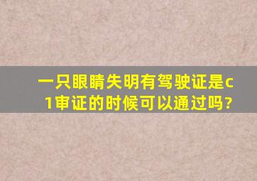 一只眼睛失明有驾驶证是c1审证的时候可以通过吗?