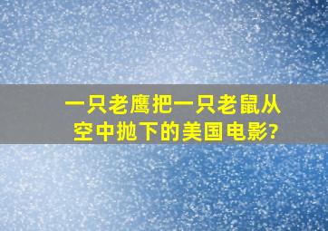 一只老鹰把一只老鼠从空中抛下的美国电影?