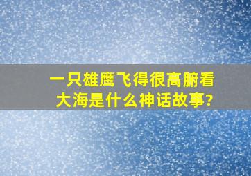 一只雄鹰飞得很高,腑看大海是什么神话故事?