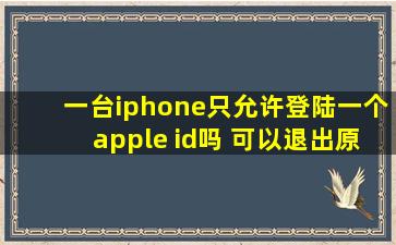 一台iphone只允许登陆一个apple id吗 可以退出原本那个再登陆另一个吗