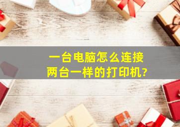 一台电脑怎么连接两台一样的打印机?