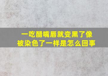 一吃醋。嘴唇就变黑了。像被染色了一样。是怎么回事。