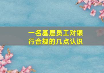 一名基层员工对银行合规的几点认识