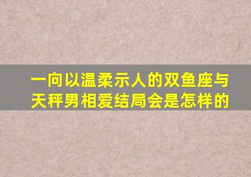 一向以温柔示人的双鱼座,与天秤男相爱,结局会是怎样的