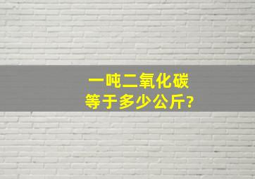 一吨二氧化碳等于多少公斤?