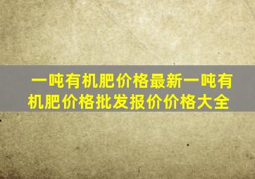 一吨有机肥价格最新一吨有机肥价格、批发报价、价格大全 