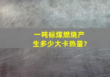 一吨标煤燃烧产生多少大卡热量?