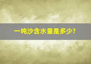 一吨沙含水量是多少?