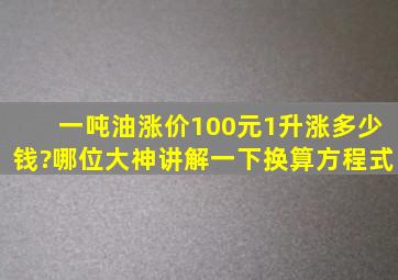 一吨油涨价100元1升涨多少钱?哪位大神讲解一下换算方程式