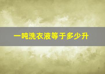 一吨洗衣液等于多少升