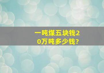 一吨煤五块钱,20万吨多少钱?