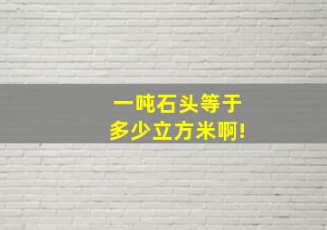 一吨石头等于多少立方米啊!