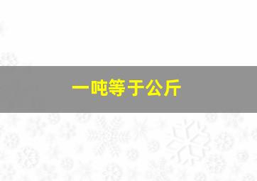 一吨等于公斤