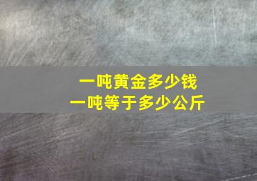 一吨黄金多少钱一吨等于多少公斤