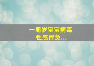 一周岁宝宝病毒性感冒急...