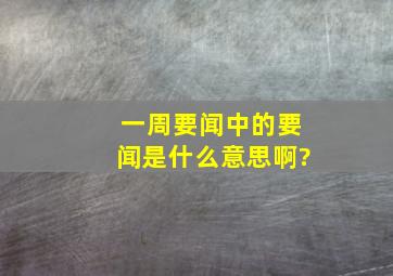 一周要闻中的要闻是什么意思啊?