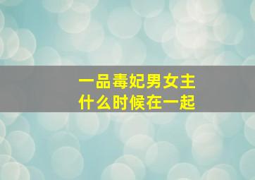 一品毒妃男女主什么时候在一起