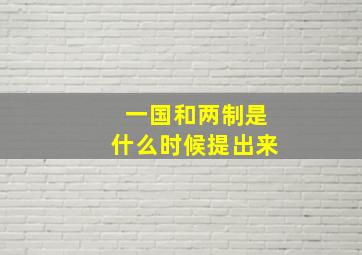 一国和两制是什么时候提出来